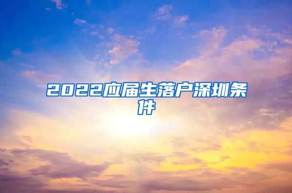 2022应届生落户深圳条件