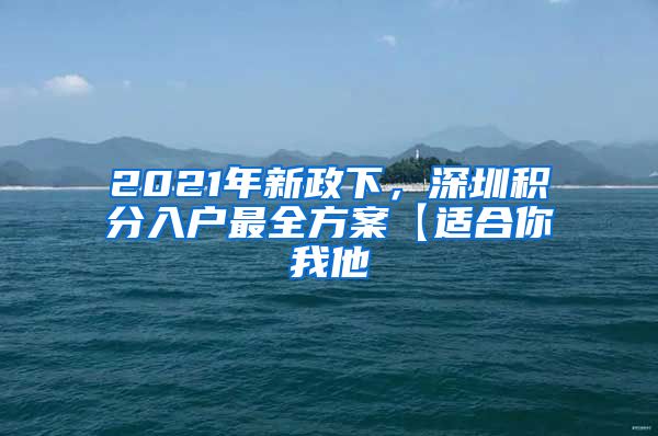 2021年新政下，深圳积分入户最全方案【适合你我他