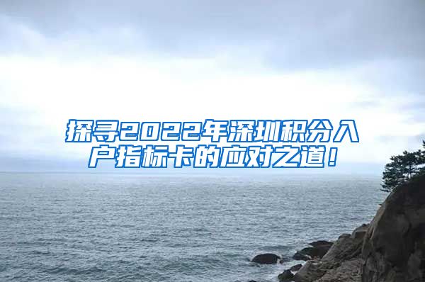 探寻2022年深圳积分入户指标卡的应对之道！