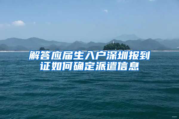 解答应届生入户深圳报到证如何确定派遣信息