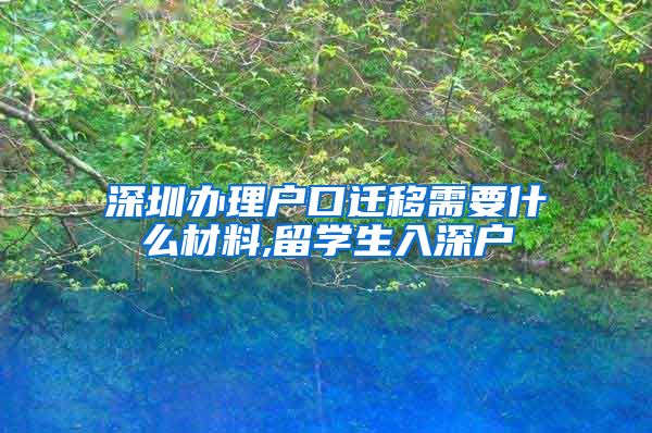 深圳办理户口迁移需要什么材料,留学生入深户