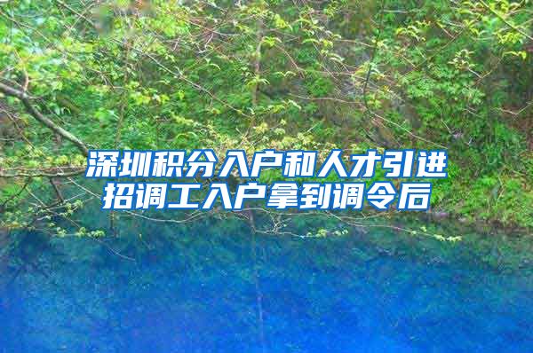 深圳积分入户和人才引进招调工入户拿到调令后