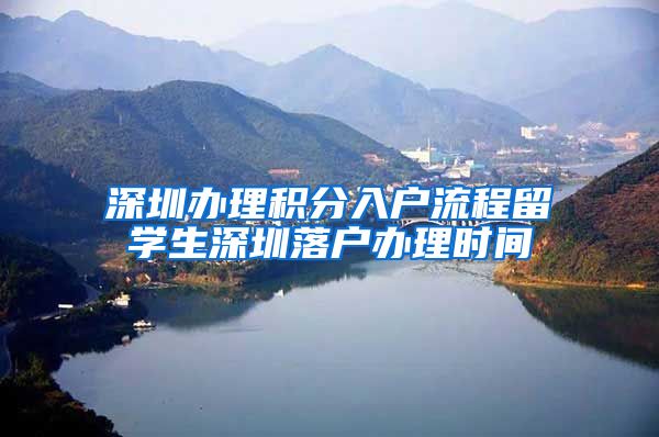 深圳办理积分入户流程留学生深圳落户办理时间