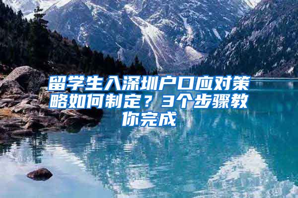 留学生入深圳户口应对策略如何制定？3个步骤教你完成