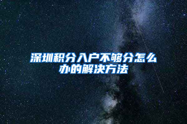 深圳积分入户不够分怎么办的解决方法