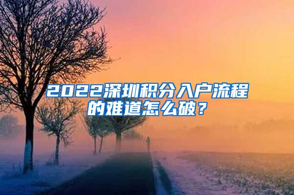 2022深圳积分入户流程的难道怎么破？