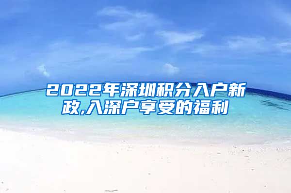 2022年深圳积分入户新政,入深户享受的福利