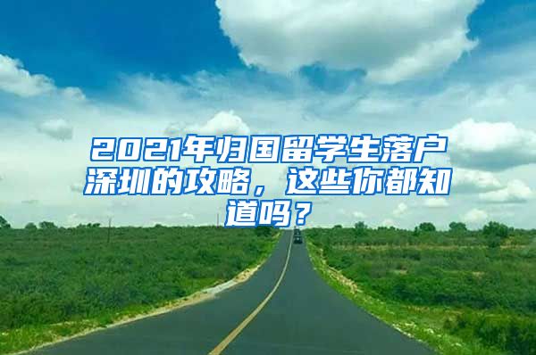 2021年归国留学生落户深圳的攻略，这些你都知道吗？