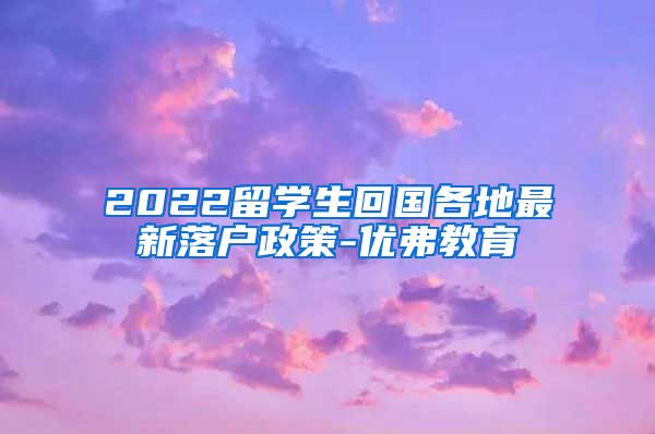 2022留学生回国各地最新落户政策-优弗教育