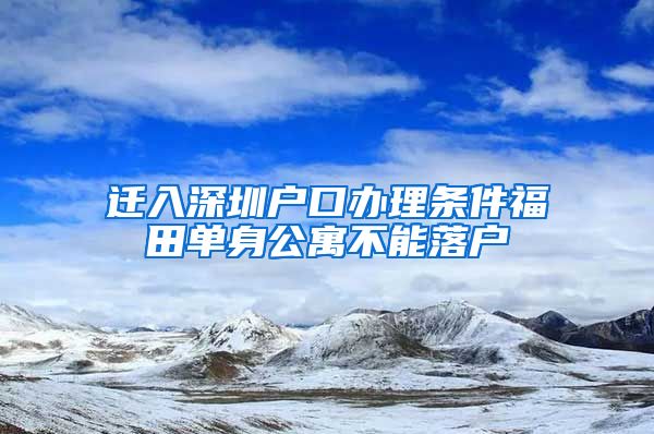 迁入深圳户口办理条件福田单身公寓不能落户