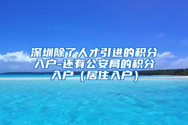 深圳除了人才引进的积分入户-还有公安局的积分入户（居住入户）