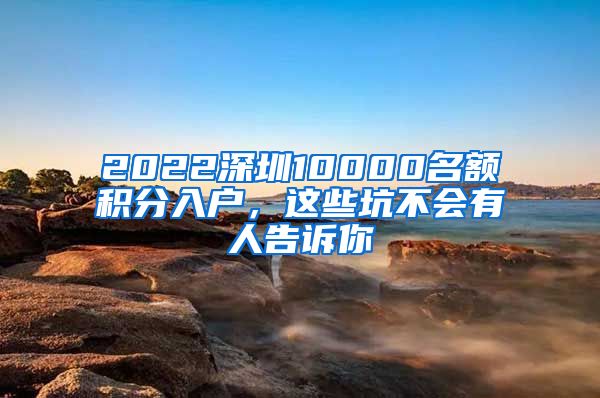 2022深圳10000名额积分入户，这些坑不会有人告诉你