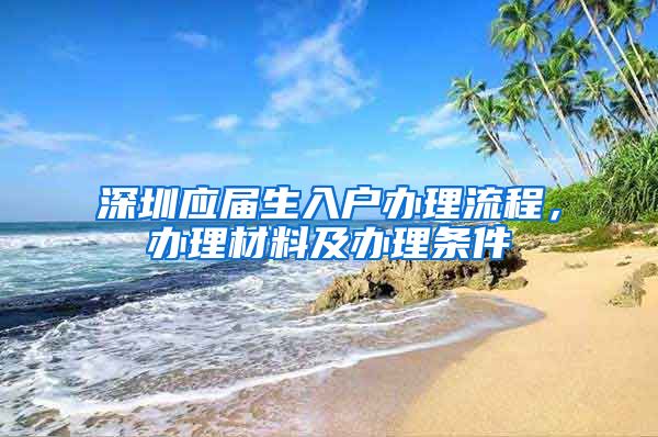 深圳应届生入户办理流程，办理材料及办理条件