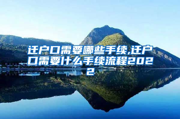 迁户口需要哪些手续,迁户口需要什么手续流程2022