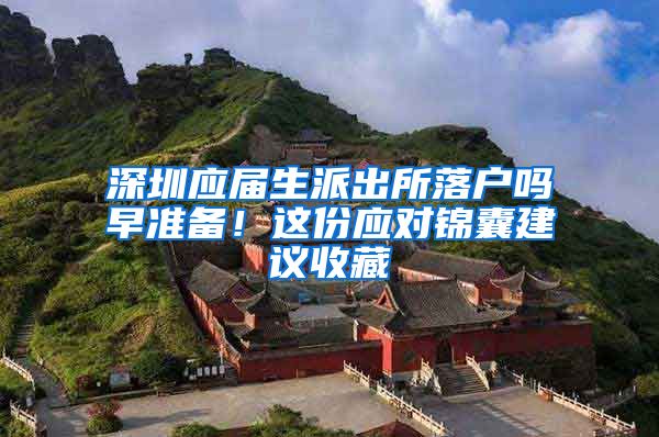 深圳应届生派出所落户吗早准备！这份应对锦囊建议收藏