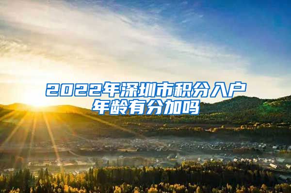 2022年深圳市积分入户年龄有分加吗