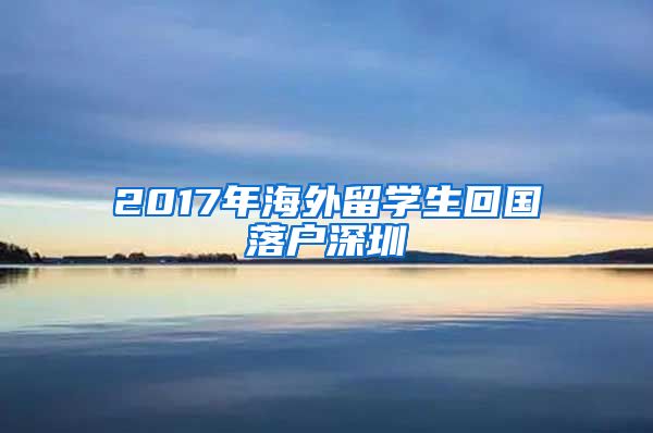 2017年海外留学生回国落户深圳