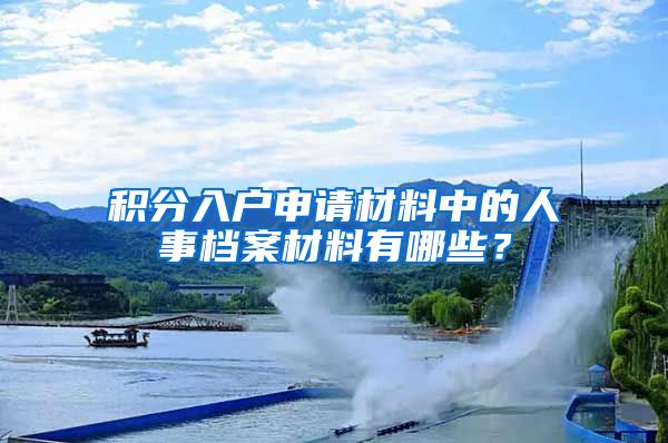 积分入户申请材料中的人事档案材料有哪些？