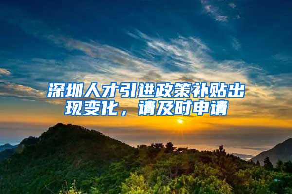 深圳人才引进政策补贴出现变化，请及时申请