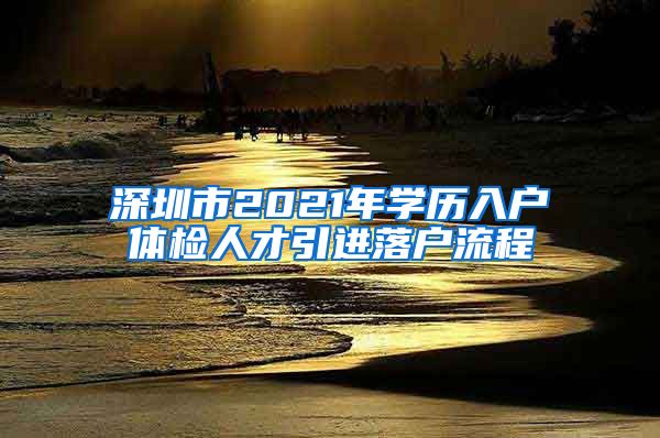 深圳市2021年学历入户体检人才引进落户流程