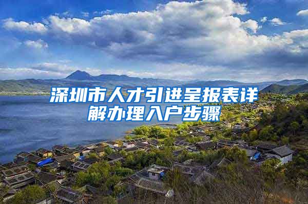 深圳市人才引进呈报表详解办理入户步骤