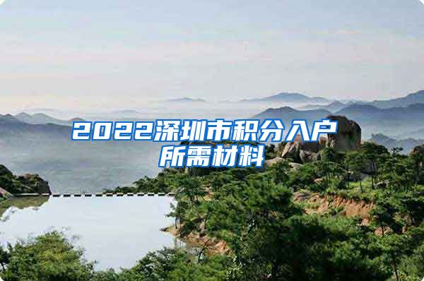 2022深圳市积分入户 所需材料