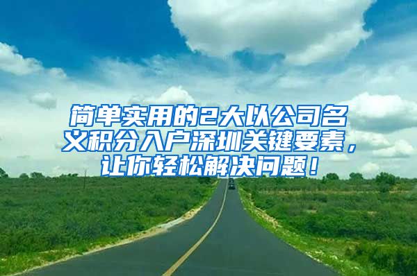 简单实用的2大以公司名义积分入户深圳关键要素，让你轻松解决问题！