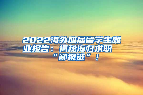 2022海外应届留学生就业报告：揭秘海归求职“鄙视链”！