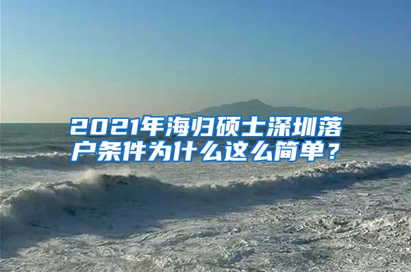 2021年海归硕士深圳落户条件为什么这么简单？