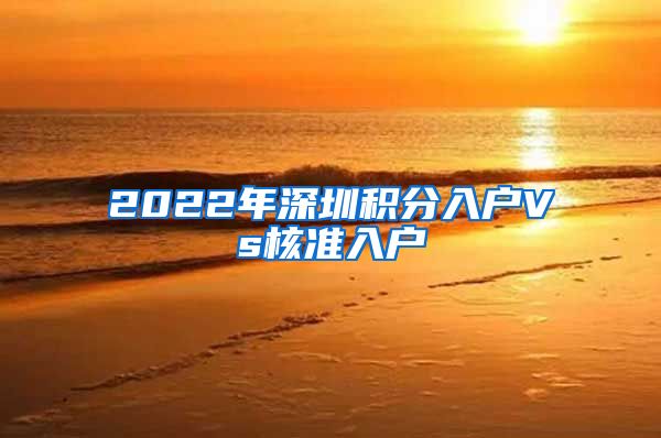 2022年深圳积分入户Vs核准入户