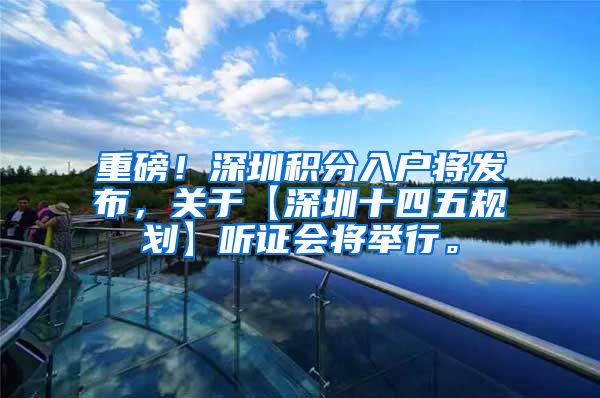 重磅！深圳积分入户将发布，关于【深圳十四五规划】听证会将举行。