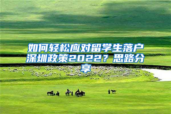 如何轻松应对留学生落户深圳政策2022？思路分享