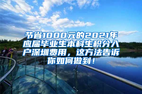 节省1000元的2021年应届毕业生本科生积分入户深圳费用，这方法告诉你如何做到！