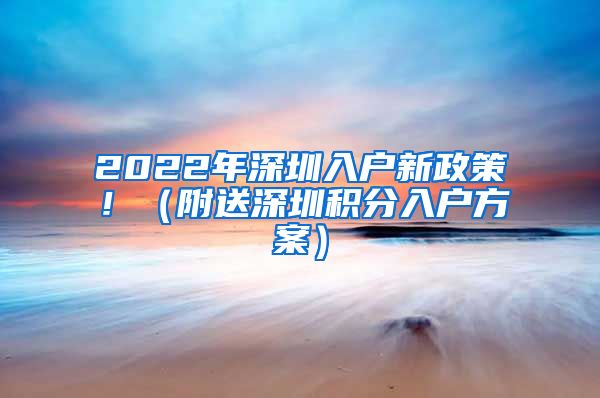 2022年深圳入户新政策！（附送深圳积分入户方案）