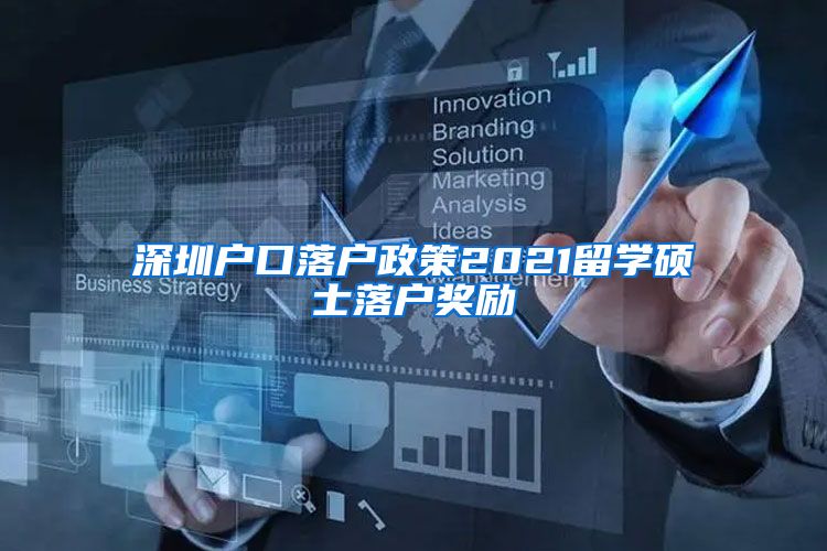 深圳户口落户政策2021留学硕士落户奖励