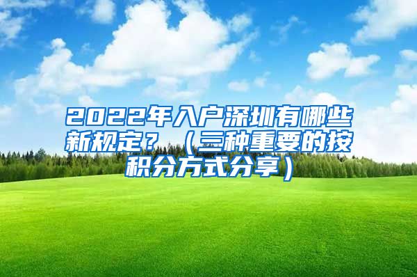 2022年入户深圳有哪些新规定？（三种重要的按积分方式分享）
