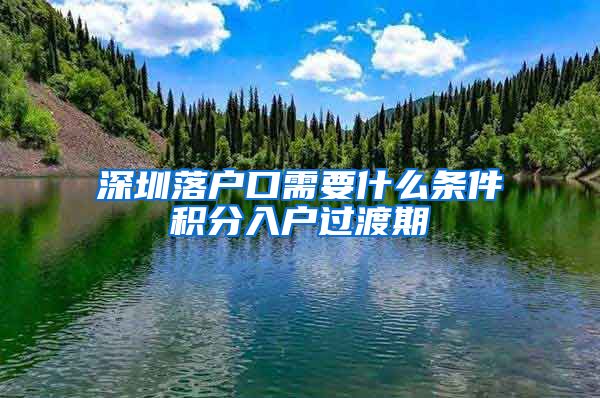 深圳落户口需要什么条件积分入户过渡期