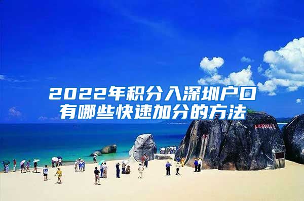 2022年积分入深圳户口有哪些快速加分的方法
