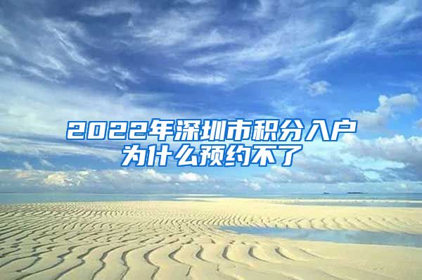 2022年深圳市积分入户为什么预约不了