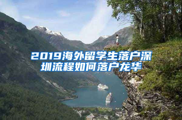 2019海外留学生落户深圳流程如何落户龙华