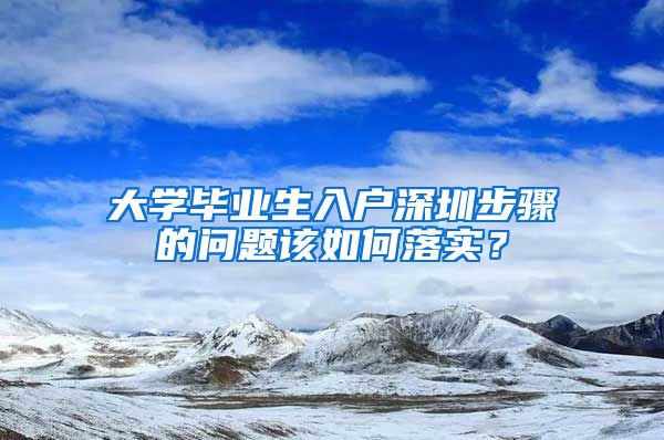 大学毕业生入户深圳步骤的问题该如何落实？