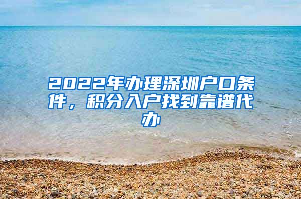 2022年办理深圳户口条件，积分入户找到靠谱代办