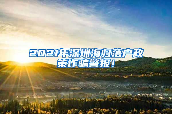 2021年深圳海归落户政策诈骗警报！