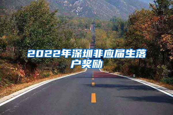 2022年深圳非应届生落户奖励