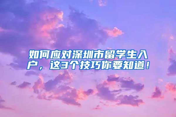 如何应对深圳市留学生入户，这3个技巧你要知道！