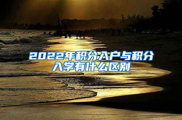 2022年积分入户与积分入学有什么区别