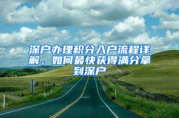 深户办理积分入户流程详解，如何最快获得满分拿到深户