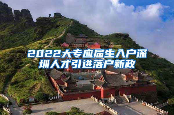 2022大专应届生入户深圳人才引进落户新政