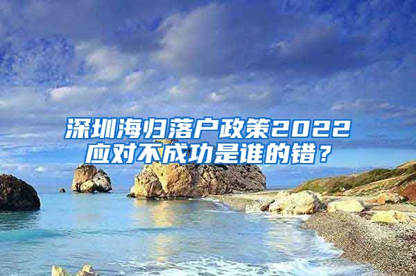 深圳海归落户政策2022应对不成功是谁的错？