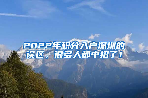 2022年积分入户深圳的误区，很多人都中招了！